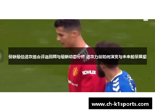 曼联最佳进攻组合评选回顾与最新动态分析 进攻力量如何演变与未来前景展望