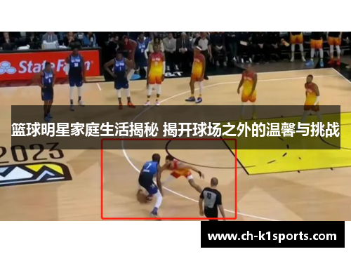 篮球明星家庭生活揭秘 揭开球场之外的温馨与挑战