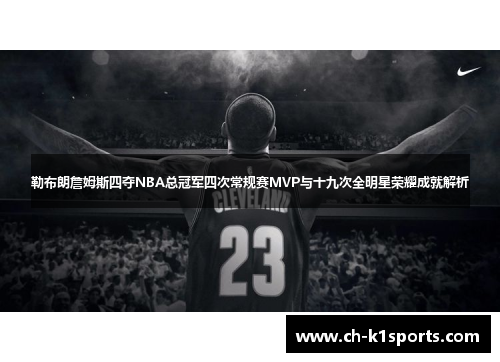 勒布朗詹姆斯四夺NBA总冠军四次常规赛MVP与十九次全明星荣耀成就解析