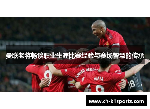 曼联老将畅谈职业生涯比赛经验与赛场智慧的传承