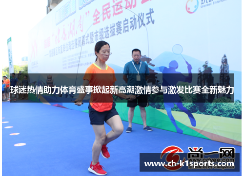 球迷热情助力体育盛事掀起新高潮激情参与激发比赛全新魅力