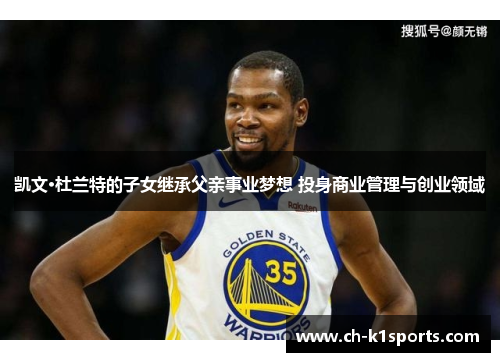 凯文·杜兰特的子女继承父亲事业梦想 投身商业管理与创业领域