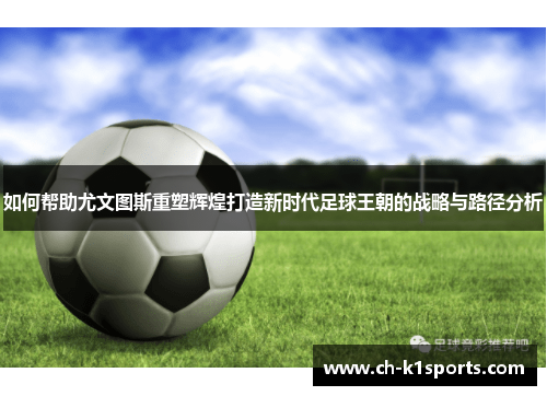 如何帮助尤文图斯重塑辉煌打造新时代足球王朝的战略与路径分析