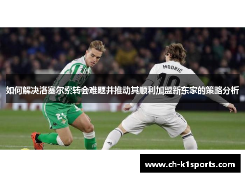 如何解决洛塞尔索转会难题并推动其顺利加盟新东家的策略分析