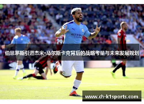 伯恩茅斯引进杰米·马尔斯卡克背后的战略考量与未来发展规划