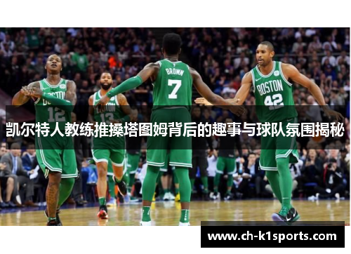 凯尔特人教练推搡塔图姆背后的趣事与球队氛围揭秘