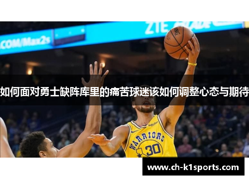 如何面对勇士缺阵库里的痛苦球迷该如何调整心态与期待