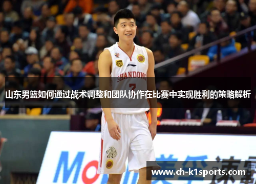 山东男篮如何通过战术调整和团队协作在比赛中实现胜利的策略解析