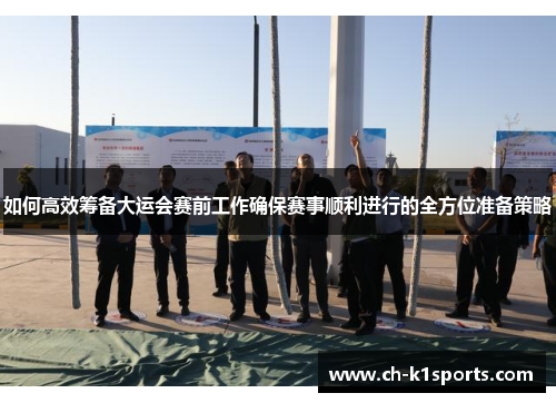 如何高效筹备大运会赛前工作确保赛事顺利进行的全方位准备策略