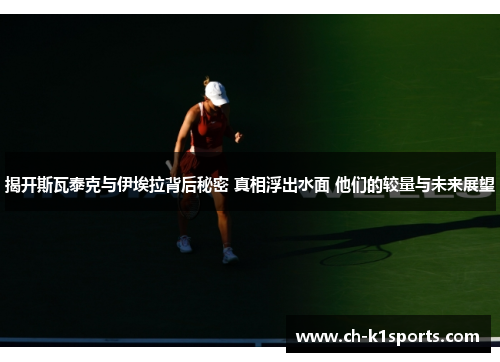 揭开斯瓦泰克与伊埃拉背后秘密 真相浮出水面 他们的较量与未来展望