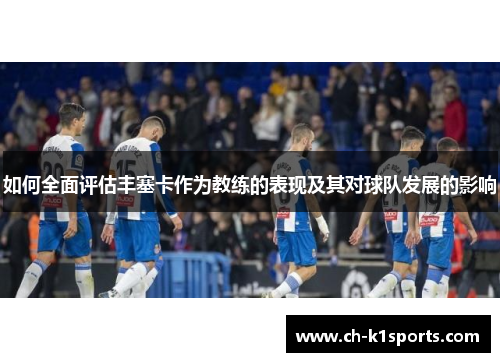 如何全面评估丰塞卡作为教练的表现及其对球队发展的影响