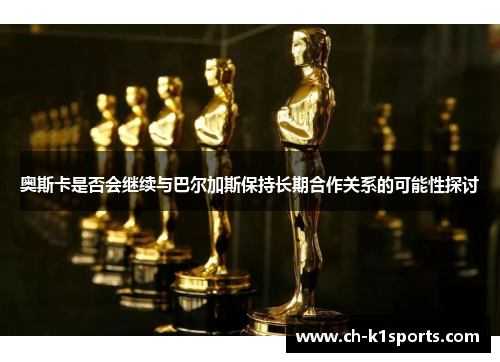 奥斯卡是否会继续与巴尔加斯保持长期合作关系的可能性探讨