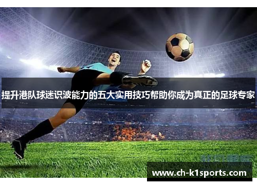 提升港队球迷识波能力的五大实用技巧帮助你成为真正的足球专家