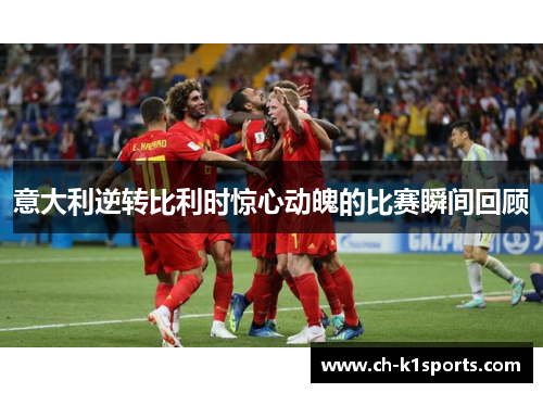 意大利逆转比利时惊心动魄的比赛瞬间回顾