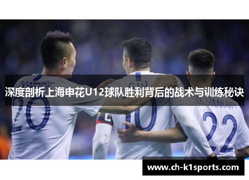 深度剖析上海申花U12球队胜利背后的战术与训练秘诀