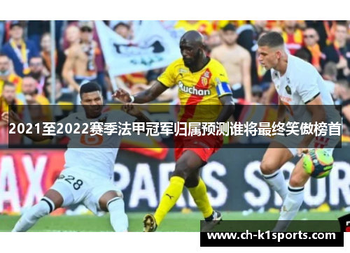 2021至2022赛季法甲冠军归属预测谁将最终笑傲榜首