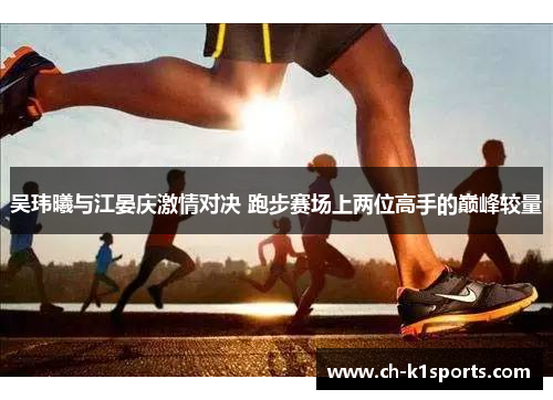 吴玮曦与江晏庆激情对决 跑步赛场上两位高手的巅峰较量