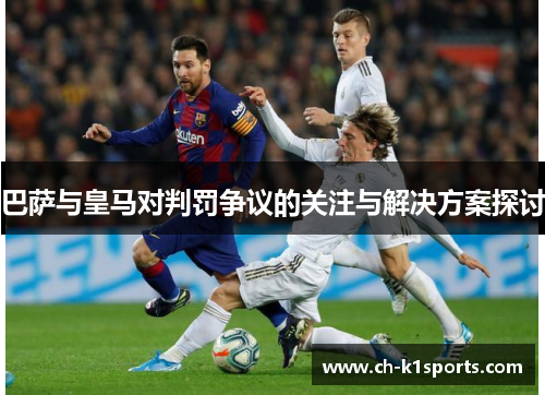 巴萨与皇马对判罚争议的关注与解决方案探讨