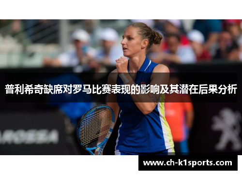 普利希奇缺席对罗马比赛表现的影响及其潜在后果分析