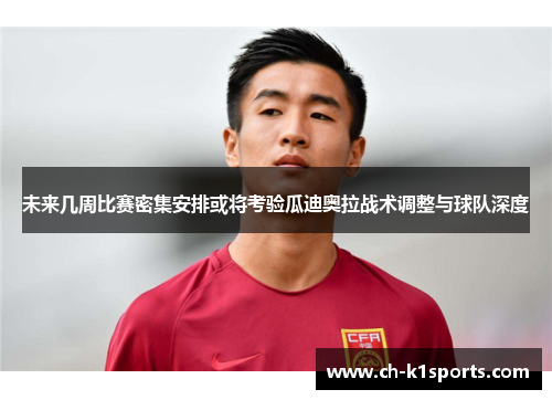 未来几周比赛密集安排或将考验瓜迪奥拉战术调整与球队深度