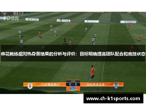 申花教练组对热身赛结果的分析与评价：目标明确提高团队配合和竞技状态