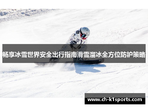 畅享冰雪世界安全出行指南滑雪溜冰全方位防护策略