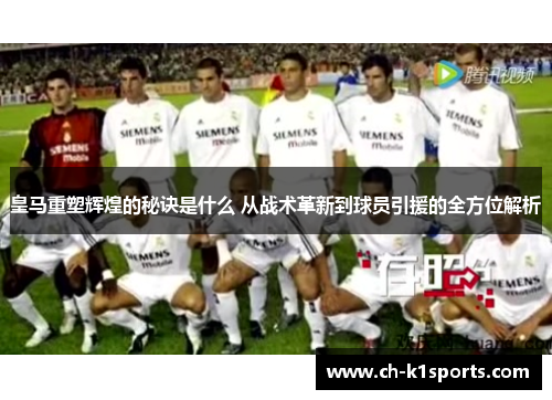 皇马重塑辉煌的秘诀是什么 从战术革新到球员引援的全方位解析