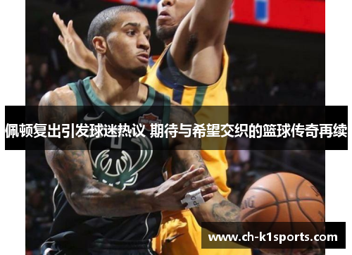 佩顿复出引发球迷热议 期待与希望交织的篮球传奇再续