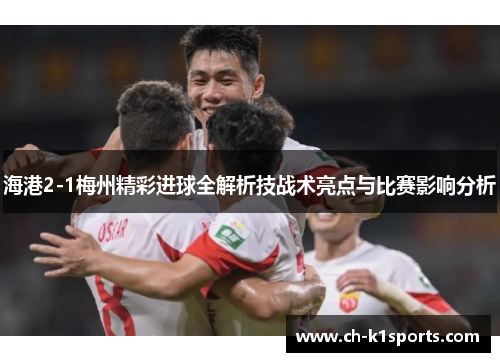 海港2-1梅州精彩进球全解析技战术亮点与比赛影响分析
