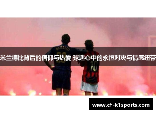 米兰德比背后的信仰与热爱 球迷心中的永恒对决与情感纽带
