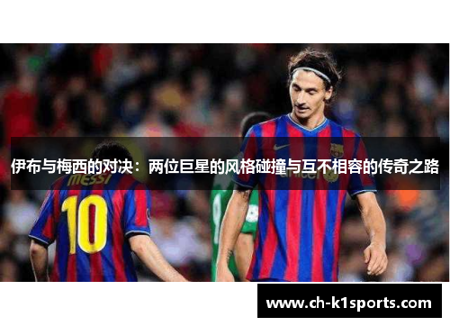 伊布与梅西的对决：两位巨星的风格碰撞与互不相容的传奇之路