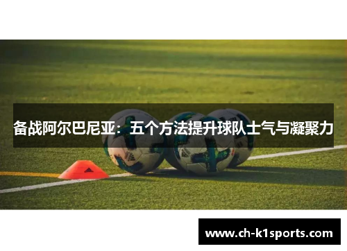 备战阿尔巴尼亚：五个方法提升球队士气与凝聚力