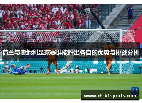 荷兰与奥地利足球赛谁能胜出各自的优势与挑战分析