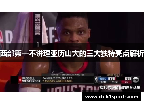 西部第一不讲理亚历山大的三大独特亮点解析 西部第一不讲理亚历山大的三大独特亮点解析
