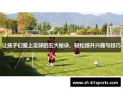 让孩子们爱上足球的五大秘诀，轻松提升兴趣与技巧