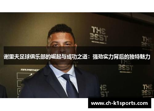 谢里夫足球俱乐部的崛起与成功之道：强劲实力背后的独特魅力