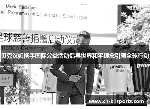 贝克汉姆携手国际公益活动倡导世界和平理念引领全球行动