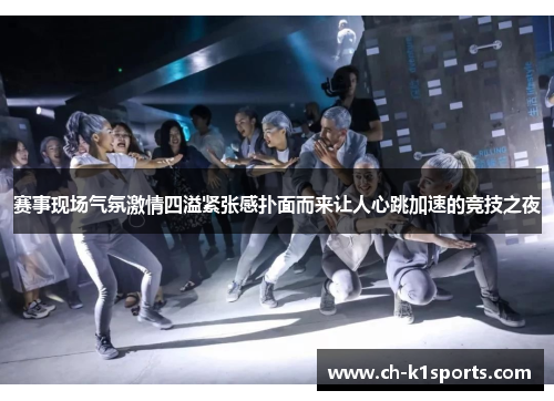 赛事现场气氛激情四溢紧张感扑面而来让人心跳加速的竞技之夜