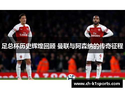 足总杯历史辉煌回顾 曼联与阿森纳的传奇征程