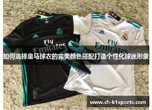 如何选择皇马球衣的完美颜色搭配打造个性化球迷形象