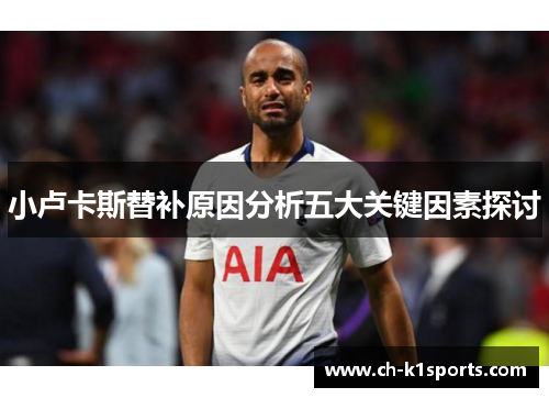 小卢卡斯替补原因分析五大关键因素探讨 小卢卡斯替补原因分析五大关键因素探讨