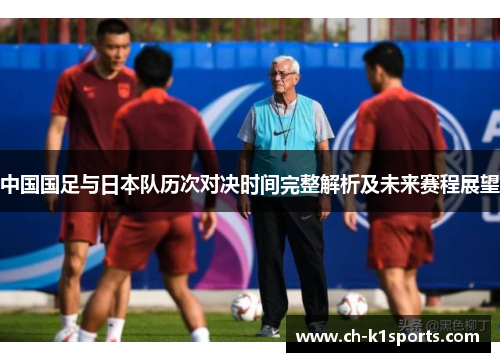 中国国足与日本队历次对决时间完整解析及未来赛程展望