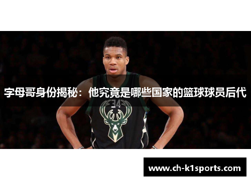 字母哥身份揭秘：他究竟是哪些国家的篮球球员后代