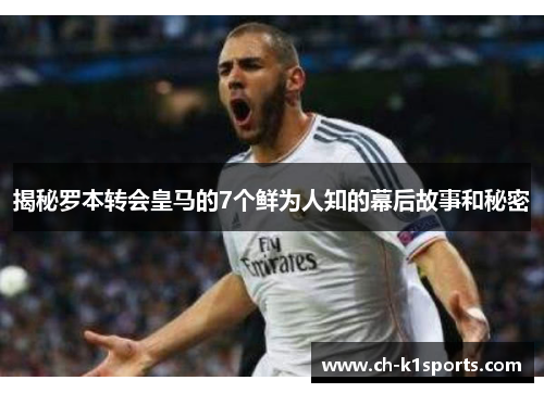 揭秘罗本转会皇马的7个鲜为人知的幕后故事和秘密