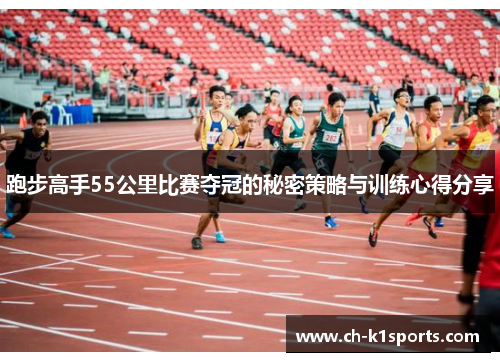 跑步高手55公里比赛夺冠的秘密策略与训练心得分享