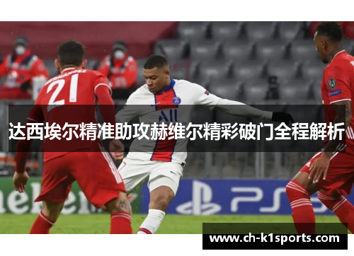 达西埃尔精准助攻赫维尔精彩破门全程解析 达西埃尔精准助攻赫维尔精彩破门全程解析