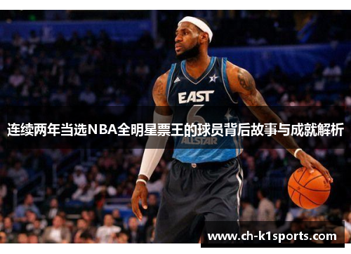 连续两年当选NBA全明星票王的球员背后故事与成就解析 连续两年当选NBA全明星票王的球员背后故事与成就解析