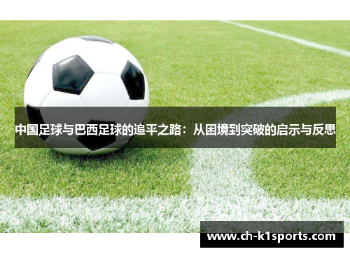 中国足球与巴西足球的追平之路:从困境到突破的启示与反思 中国足球与巴西足球的追平之路:从困境到突破的启示与反思