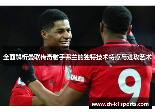 全面解析曼联传奇射手弗兰的独特技术特点与进攻艺术 全面解析曼联传奇射手弗兰的独特技术特点与进攻艺术
