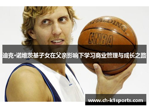 迪克·诺维茨基子女在父亲影响下学习商业管理与成长之路